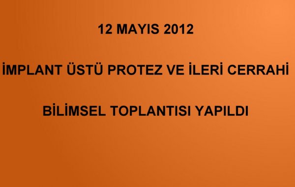 12 MAYIS 2012 İMPLANT ÜSTÜ PROTEZ VE İLERİ CERRAHİ BİLİMSEL TOPLANTISI YAPILDI Küçük Görseli
