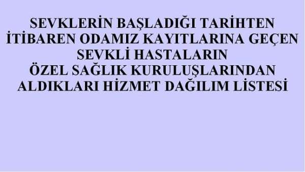 SEVKLERİN BAŞLADIĞI TARİHTEN İTİBAREN ODAMIZ KAYITLARINA GEÇEN SEVKLİ HASTALARIN ÖZEL SAĞLIK KURULUŞLARINDAN ALDIKLARI HİZMET DAĞILIMI LİSTESİ