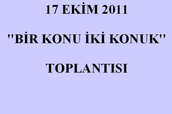 17 EKİM 2011 BİR KONU İKİ KONUK TOPLANTISI