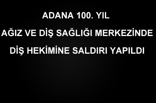 ADANA 100. YIL AĞIZ VE DİŞ SAĞLIĞI MERKEZİNDE DİŞ HEKİME SALDIRI YAPILDI