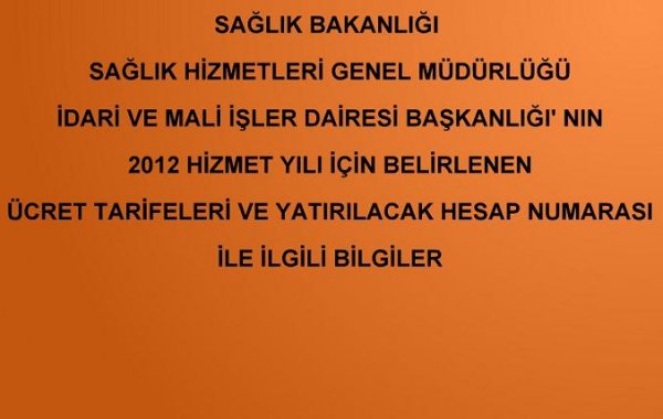 SAĞLIK BAKANLIĞI SAĞLIK HİZMETLERİ GENEL MÜDÜRLÜĞÜ İDARİ VE MALİ İŞLER DAİRESİ BAŞKANLIĞI'NIN 2012 HİZMET YILI İÇİN BELİRLENEN ÜCRET TARİFELERİ VE YATIRILACAK HESAP NUMARASI İLE İLGİLİÂ BİLGİLER