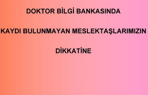 DOKTOR BİLGİ BANKASINDA KAYDI BULUNMAYAN MESLEKTAŞLARIMIZIN DİKKATİNE