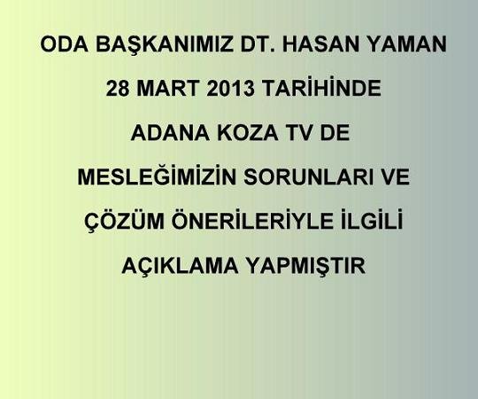 ODA BAŞKANIMIZ DT. HASAN YAMAN 28 MART 2013 TARİHİNDE  ADANA KOZA TV DE MESLEĞİMİZİN SORUNLARI VE ÇÖZÜM ÖNERİLERİYLE İLGİLİ AÇIKLAMA YAPMIŞTIR. 