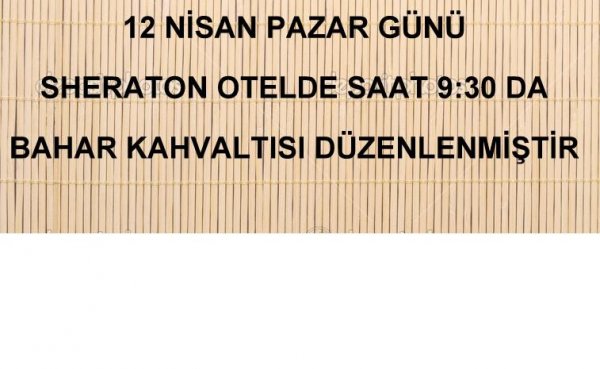 12 NİSAN PAZAR GÜNÜ SHERATON HOTEL'DE SAAT:09:30'DA BAHAR KAHVALTISI DÜZENLENMİŞTİR